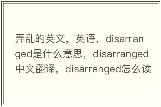 弄亂的英文，英語(yǔ)，disarranged是什么意思，disarranged中文翻譯，disarranged怎么讀、發(fā)音、用法及例句