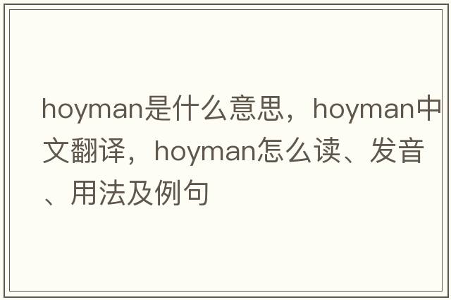 hoyman是什么意思，hoyman中文翻譯，hoyman怎么讀、發(fā)音、用法及例句