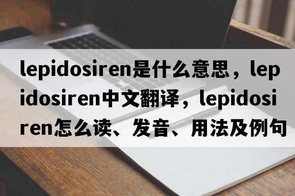 lepidosiren是什么意思，lepidosiren中文翻譯，lepidosiren怎么讀、發(fā)音、用法及例句