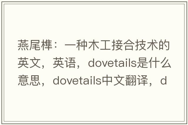 燕尾榫：一種木工接合技術(shù)的英文，英語，dovetails是什么意思，dovetails中文翻譯，dovetails怎么讀、發(fā)音、用法及例句