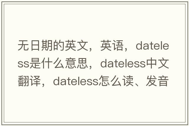 無日期的英文，英語，dateless是什么意思，dateless中文翻譯，dateless怎么讀、發(fā)音、用法及例句