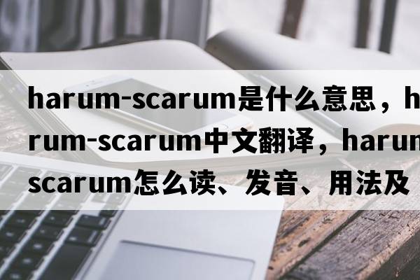 harum-scarum是什么意思，harum-scarum中文翻譯，harum-scarum怎么讀、發(fā)音、用法及例句