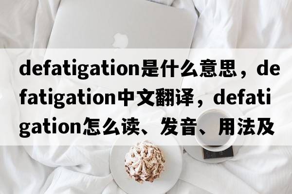 defatigation是什么意思，defatigation中文翻譯，defatigation怎么讀、發(fā)音、用法及例句