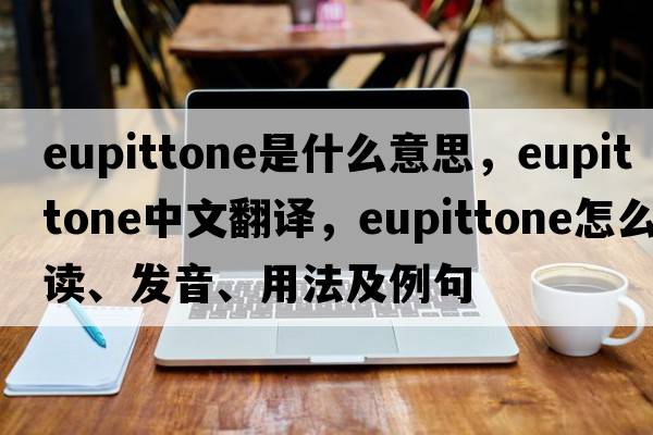eupittone是什么意思，eupittone中文翻譯，eupittone怎么讀、發(fā)音、用法及例句