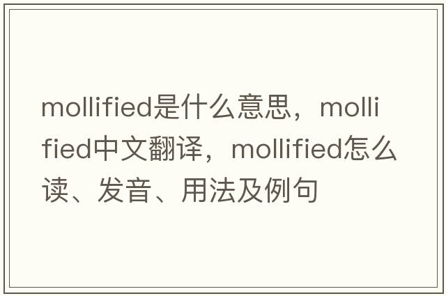 mollified是什么意思，mollified中文翻譯，mollified怎么讀、發(fā)音、用法及例句