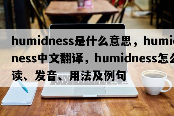 humidness是什么意思，humidness中文翻譯，humidness怎么讀、發(fā)音、用法及例句
