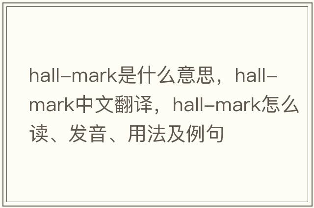 hall-mark是什么意思，hall-mark中文翻譯，hall-mark怎么讀、發(fā)音、用法及例句