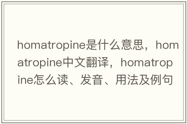 homatropine是什么意思，homatropine中文翻譯，homatropine怎么讀、發(fā)音、用法及例句