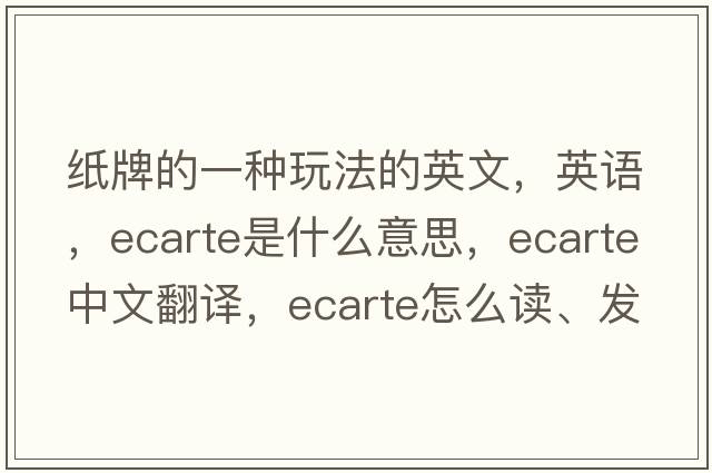 紙牌的一種玩法的英文，英語(yǔ)，ecarte是什么意思，ecarte中文翻譯，ecarte怎么讀、發(fā)音、用法及例句