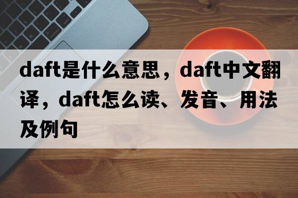 daft是什么意思，daft中文翻譯，daft怎么讀、發(fā)音、用法及例句