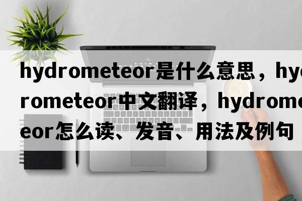 hydrometeor是什么意思，hydrometeor中文翻譯，hydrometeor怎么讀、發(fā)音、用法及例句
