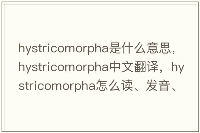 Hystricomorpha是什么意思，Hystricomorpha中文翻譯，Hystricomorpha怎么讀、發(fā)音、用法及例句