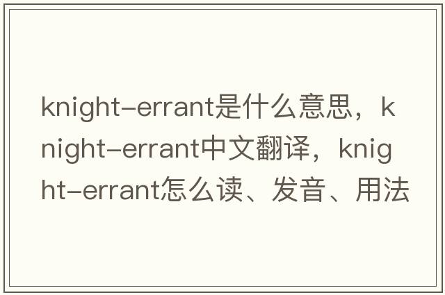 knight-errant是什么意思，knight-errant中文翻譯，knight-errant怎么讀、發(fā)音、用法及例句