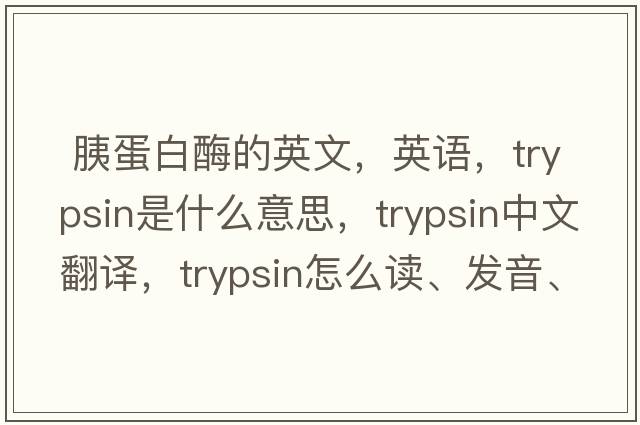  胰蛋白酶的英文，英語，trypsin是什么意思，trypsin中文翻譯，trypsin怎么讀、發(fā)音、用法及例句