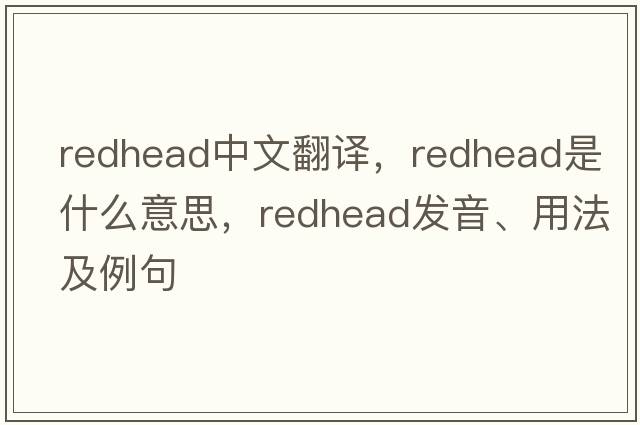 redhead中文翻譯，redhead是什么意思，redhead發(fā)音、用法及例句