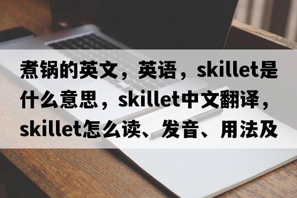 煮鍋的英文，英語(yǔ)，skillet是什么意思，skillet中文翻譯，skillet怎么讀、發(fā)音、用法及例句