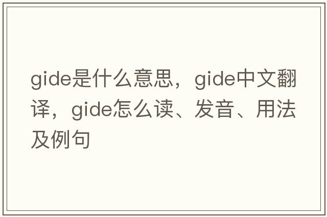 Gide是什么意思，Gide中文翻譯，Gide怎么讀、發(fā)音、用法及例句