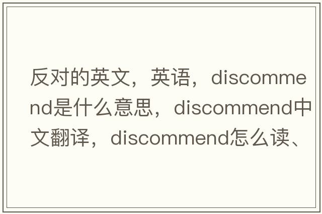 反對的英文，英語，discommend是什么意思，discommend中文翻譯，discommend怎么讀、發(fā)音、用法及例句