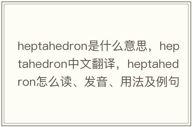 heptahedron是什么意思，heptahedron中文翻譯，heptahedron怎么讀、發(fā)音、用法及例句
