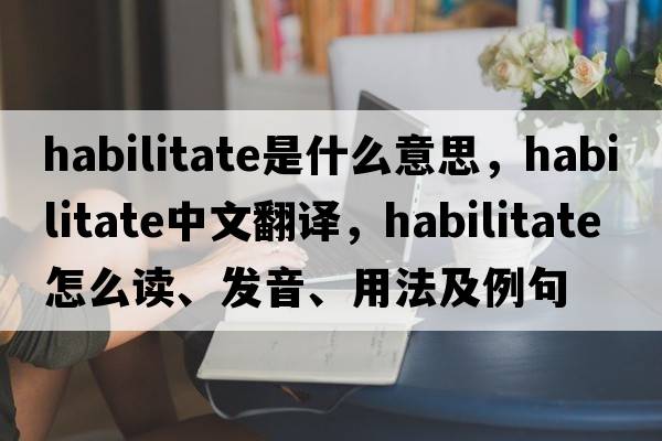 habilitate是什么意思，habilitate中文翻譯，habilitate怎么讀、發(fā)音、用法及例句
