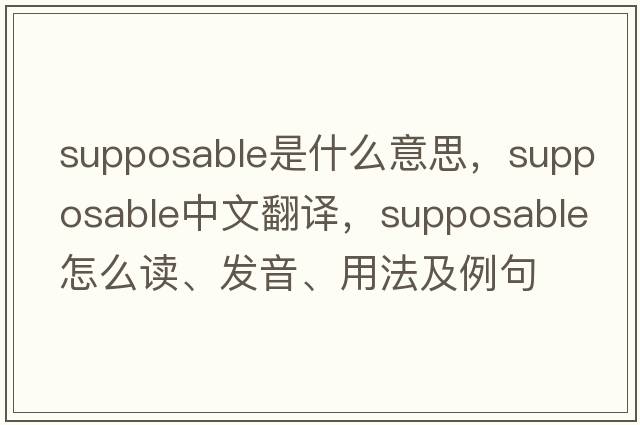 supposable是什么意思，supposable中文翻譯，supposable怎么讀、發(fā)音、用法及例句