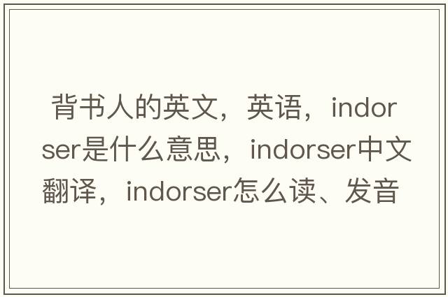  背書人的英文，英語，indorser是什么意思，indorser中文翻譯，indorser怎么讀、發(fā)音、用法及例句