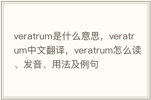 veratrum是什么意思，veratrum中文翻譯，veratrum怎么讀、發(fā)音、用法及例句