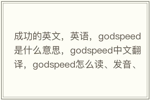 成功的英文，英語，godspeed是什么意思，godspeed中文翻譯，godspeed怎么讀、發(fā)音、用法及例句
