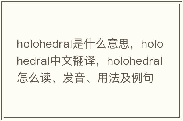 holohedral是什么意思，holohedral中文翻譯，holohedral怎么讀、發(fā)音、用法及例句