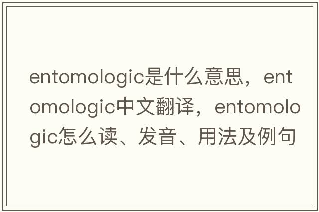 entomologic是什么意思，entomologic中文翻譯，entomologic怎么讀、發(fā)音、用法及例句
