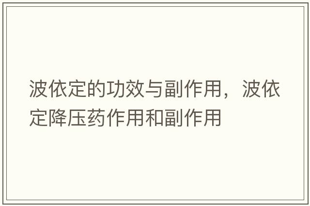波依定的功效與副作用，波依定降壓藥作用和副作用