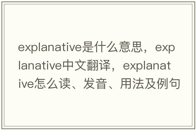 explanative是什么意思，explanative中文翻譯，explanative怎么讀、發(fā)音、用法及例句