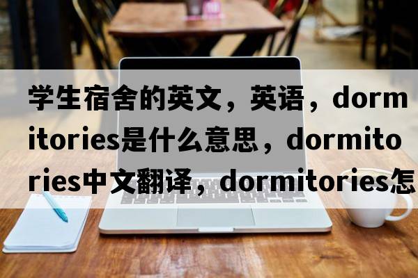 學(xué)生宿舍的英文，英語，dormitories是什么意思，dormitories中文翻譯，dormitories怎么讀、發(fā)音、用法及例句