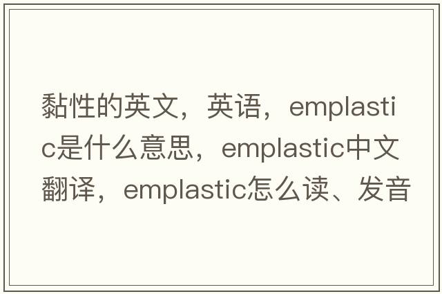 黏性的英文，英語，emplastic是什么意思，emplastic中文翻譯，emplastic怎么讀、發(fā)音、用法及例句