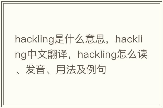 hackling是什么意思，hackling中文翻譯，hackling怎么讀、發(fā)音、用法及例句