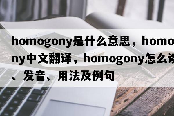 homogony是什么意思，homogony中文翻譯，homogony怎么讀、發(fā)音、用法及例句