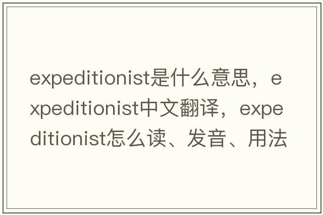 expeditionist是什么意思，expeditionist中文翻譯，expeditionist怎么讀、發(fā)音、用法及例句