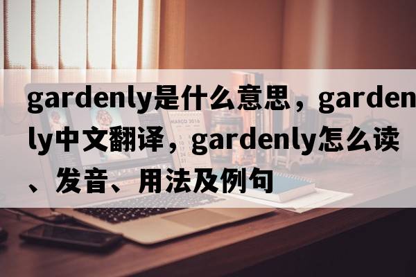 gardenly是什么意思，gardenly中文翻譯，gardenly怎么讀、發(fā)音、用法及例句