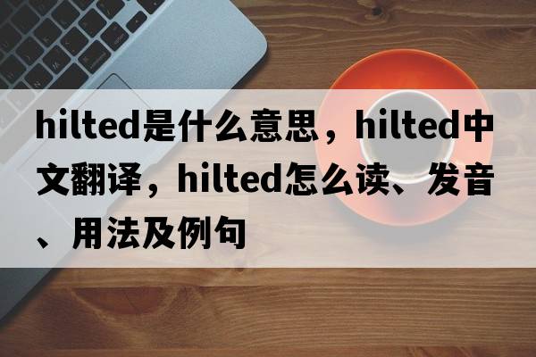 hilted是什么意思，hilted中文翻譯，hilted怎么讀、發(fā)音、用法及例句