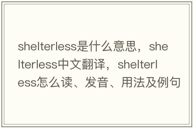 shelterless是什么意思，shelterless中文翻譯，shelterless怎么讀、發(fā)音、用法及例句