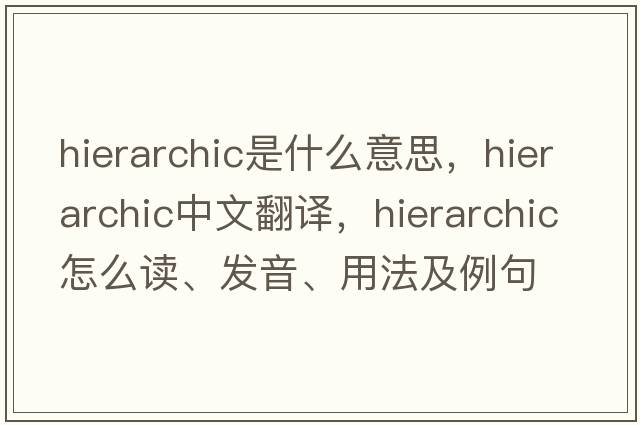 hierarchic是什么意思，hierarchic中文翻譯，hierarchic怎么讀、發(fā)音、用法及例句