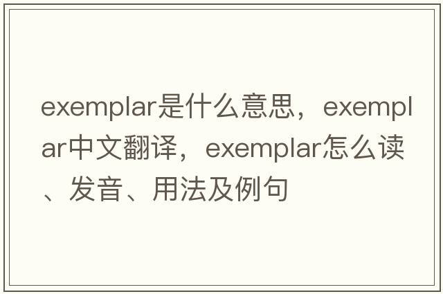 exemplar是什么意思，exemplar中文翻譯，exemplar怎么讀、發(fā)音、用法及例句