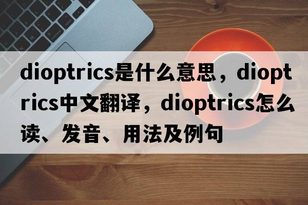 dioptrics是什么意思，dioptrics中文翻譯，dioptrics怎么讀、發(fā)音、用法及例句