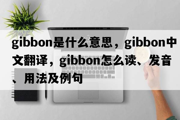 gibbon是什么意思，gibbon中文翻譯，gibbon怎么讀、發(fā)音、用法及例句