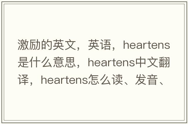激勵(lì)的英文，英語(yǔ)，heartens是什么意思，heartens中文翻譯，heartens怎么讀、發(fā)音、用法及例句
