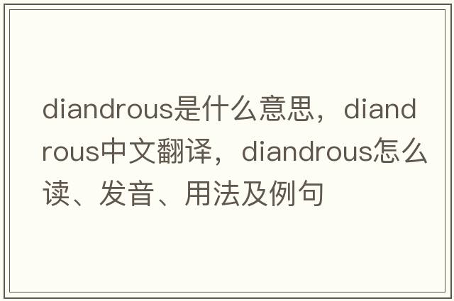 diandrous是什么意思，diandrous中文翻譯，diandrous怎么讀、發(fā)音、用法及例句
