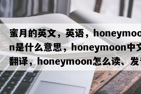 蜜月的英文，英語，honeymoon是什么意思，honeymoon中文翻譯，honeymoon怎么讀、發(fā)音、用法及例句