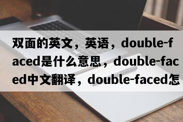雙面的英文，英語，double-faced是什么意思，double-faced中文翻譯，double-faced怎么讀、發(fā)音、用法及例句