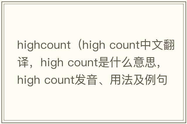 highcount（high count中文翻譯，high count是什么意思，high count發(fā)音、用法及例句）