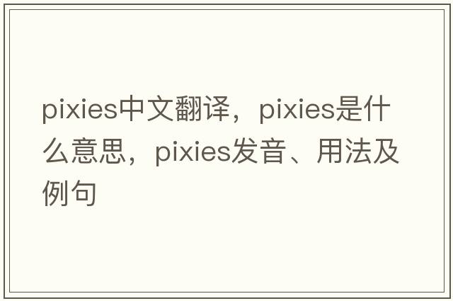 pixies中文翻譯，pixies是什么意思，pixies發(fā)音、用法及例句